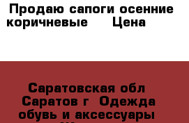 Продаю сапоги осенние коричневые   › Цена ­ 2 000 - Саратовская обл., Саратов г. Одежда, обувь и аксессуары » Женская одежда и обувь   . Саратовская обл.